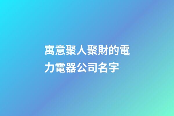 寓意聚人聚財的電力電器公司名字-第1張-公司起名-玄機派