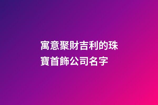 寓意聚財吉利的珠寶首飾公司名字-第1張-公司起名-玄機(jī)派