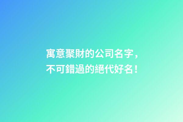 寓意聚財的公司名字，不可錯過的絕代好名！