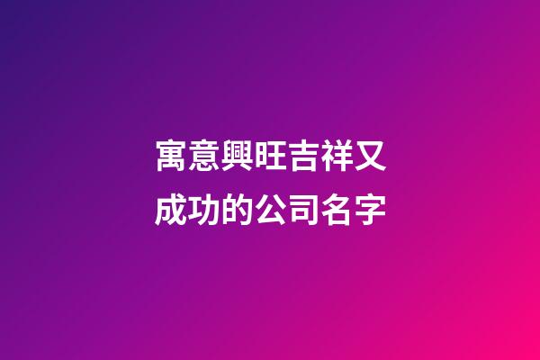 寓意興旺吉祥又成功的公司名字-第1張-公司起名-玄機派