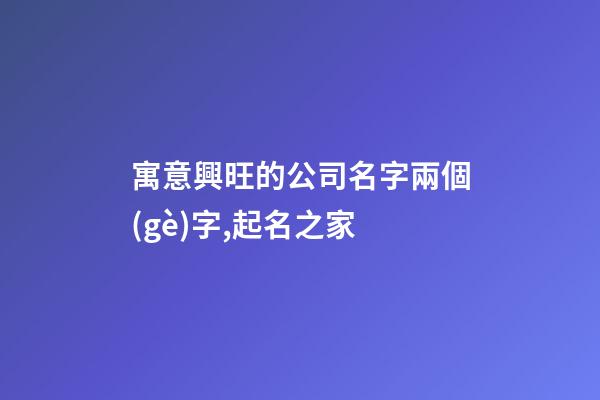 寓意興旺的公司名字兩個(gè)字,起名之家-第1張-公司起名-玄機(jī)派