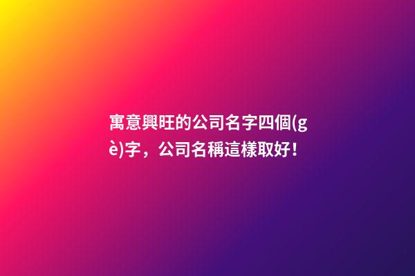 寓意興旺的公司名字四個(gè)字，公司名稱這樣取好！-第1張-公司起名-玄機(jī)派
