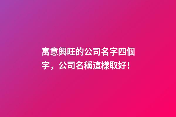 寓意興旺的公司名字四個字，公司名稱這樣取好！