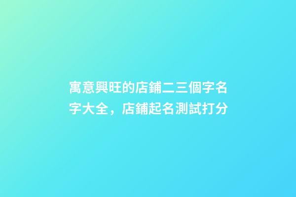寓意興旺的店鋪二三個字名字大全，店鋪起名測試打分-第1張-店鋪起名-玄機派