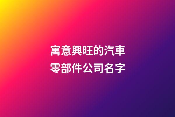 寓意興旺的汽車零部件公司名字-第1張-公司起名-玄機派