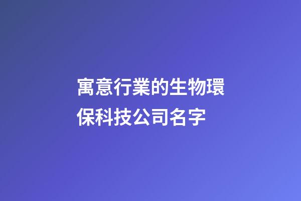 寓意行業的生物環保科技公司名字-第1張-公司起名-玄機派