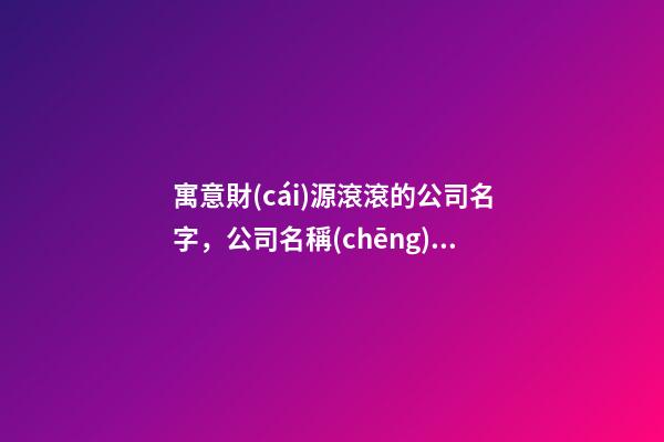 寓意財(cái)源滾滾的公司名字，公司名稱(chēng)怎么設(shè)計(jì)好？