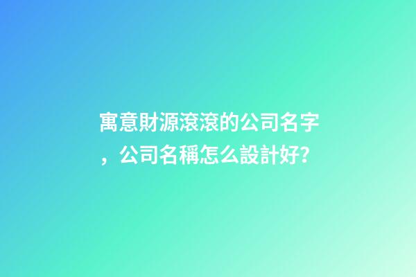 寓意財源滾滾的公司名字，公司名稱怎么設計好？-第1張-公司起名-玄機派