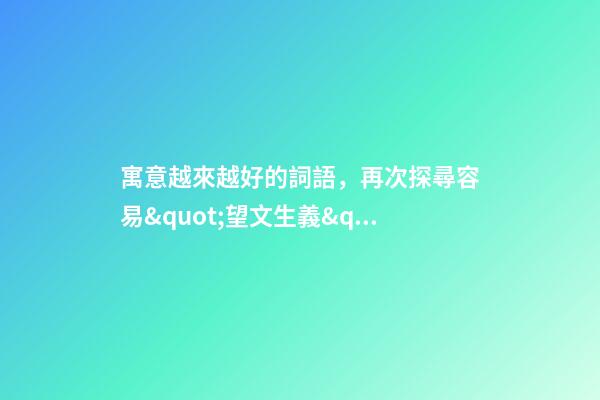 寓意越來越好的詞語，再次探尋容易&quot;望文生義&quot;的成語-第1張-觀點-玄機派