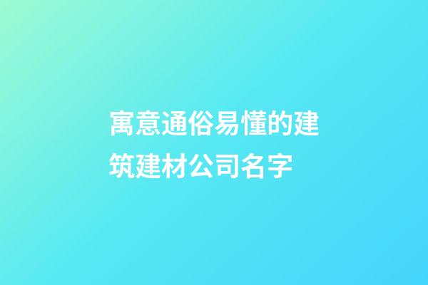 寓意通俗易懂的建筑建材公司名字-第1張-公司起名-玄機派
