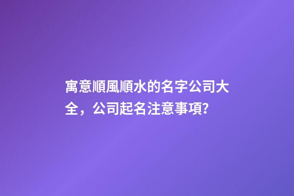 寓意順風順水的名字公司大全，公司起名注意事項？-第1張-公司起名-玄機派