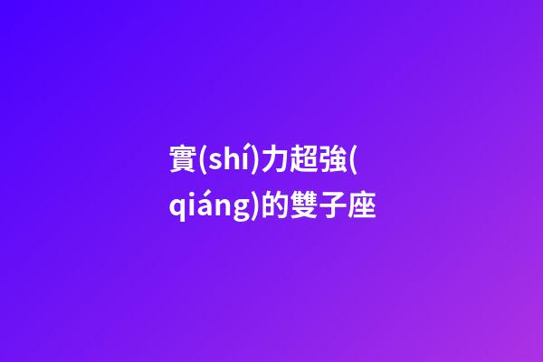 實(shí)力超強(qiáng)的雙子座