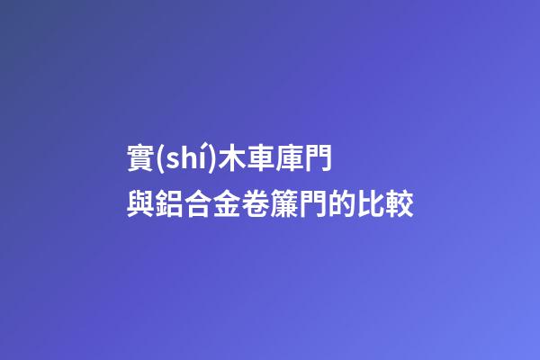 實(shí)木車庫門與鋁合金卷簾門的比較