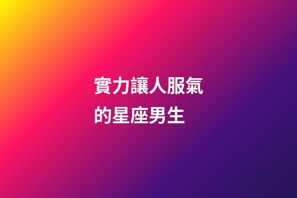 實力讓人服氣的星座男生-第1張-星座運勢-玄機派