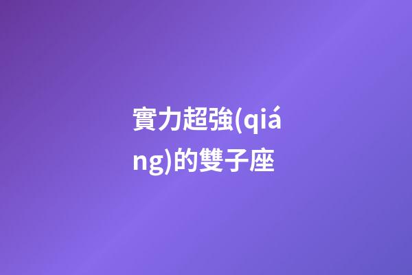 實力超強(qiáng)的雙子座