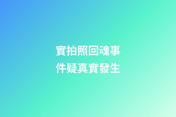 實拍照回魂事件疑真實發生
