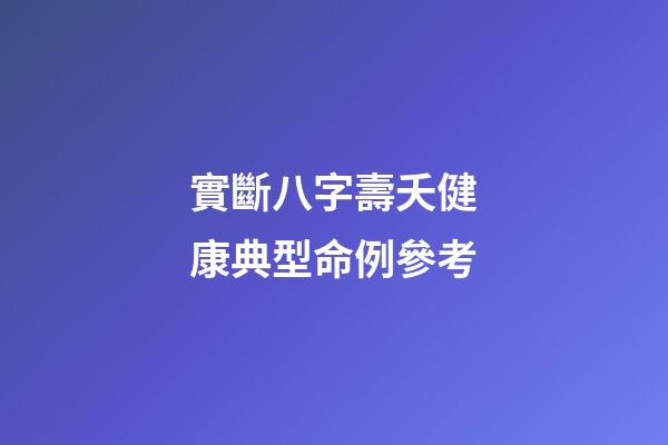 實斷八字壽夭健康典型命例參考