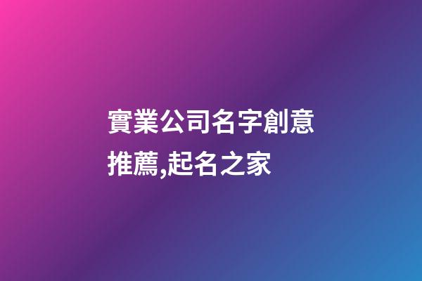 實業公司名字創意推薦,起名之家-第1張-公司起名-玄機派
