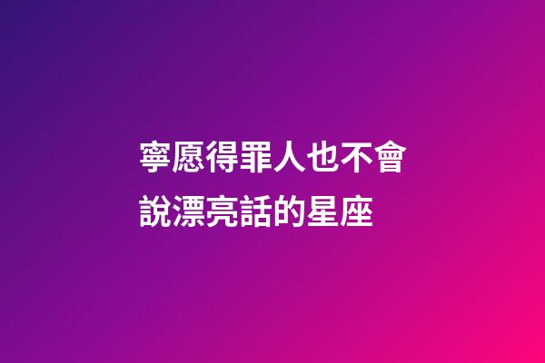 寧愿得罪人也不會說漂亮話的星座-第1張-星座運勢-玄機派