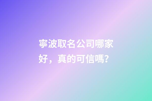 寧波取名公司哪家好，真的可信嗎？-第1張-公司起名-玄機(jī)派