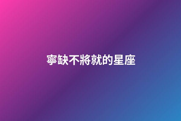 寧缺不將就的星座-第1張-星座運勢-玄機派
