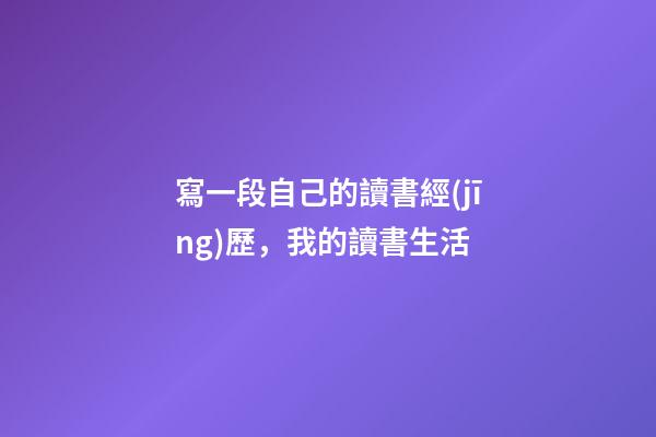 寫一段自己的讀書經(jīng)歷，我的讀書生活