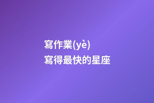 寫作業(yè)寫得最快的星座-第1張-星座運勢-玄機派