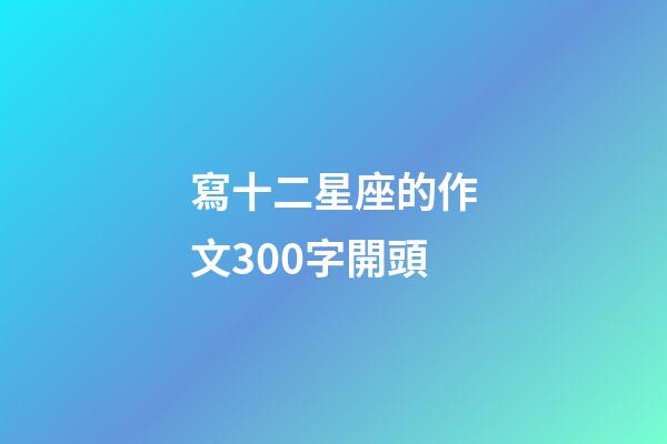 寫十二星座的作文300字開頭-第1張-星座運勢-玄機派