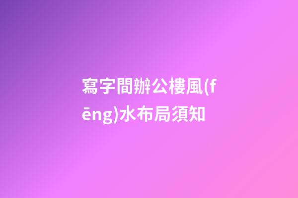 寫字間辦公樓風(fēng)水布局須知