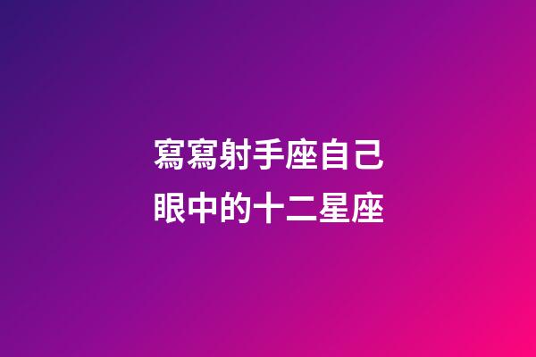 寫寫射手座自己眼中的十二星座-第1張-星座運(yùn)勢(shì)-玄機(jī)派