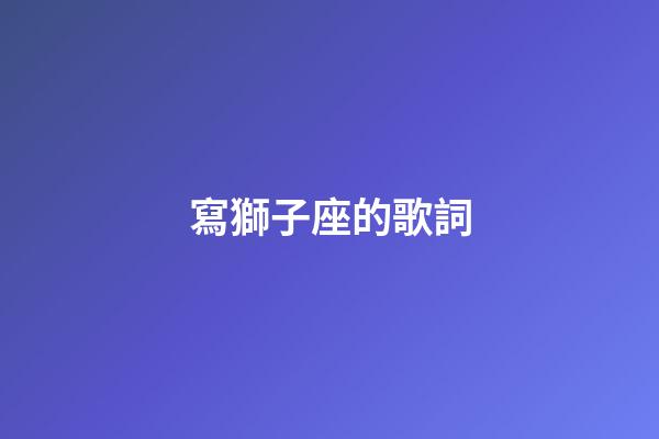 寫獅子座的歌詞-第1張-星座運勢-玄機派