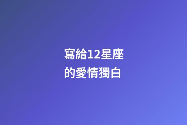 寫給12星座的愛情獨白-第1張-星座運勢-玄機派