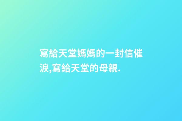 寫給天堂媽媽的一封信催淚,寫給天堂的母親.-第1張-觀點-玄機派