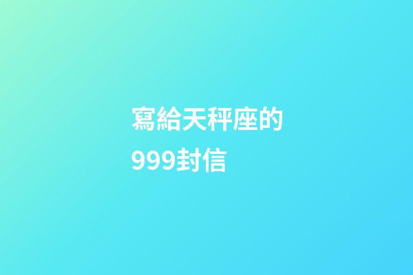 寫給天秤座的999封信-第1張-星座運勢-玄機派