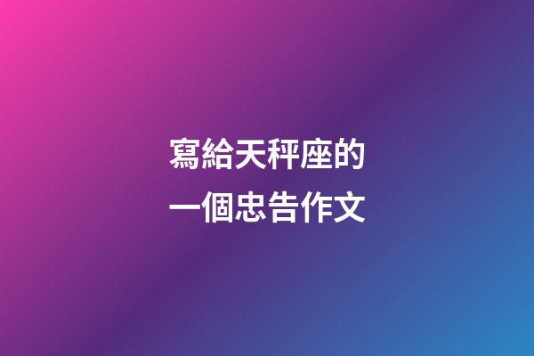 寫給天秤座的一個忠告作文-第1張-星座運勢-玄機派