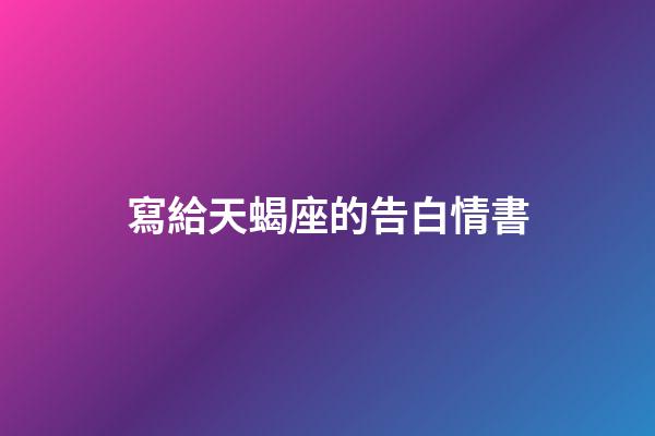 寫給天蝎座的告白情書-第1張-星座運勢-玄機派