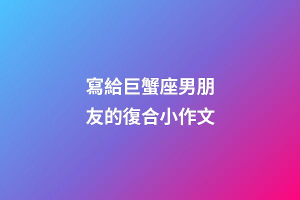 寫給巨蟹座男朋友的復合小作文-第1張-星座運勢-玄機派