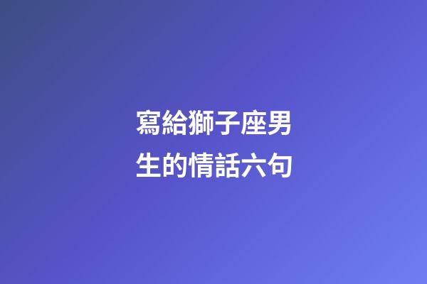 寫給獅子座男生的情話六句-第1張-星座運勢-玄機派