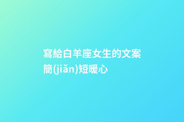 寫給白羊座女生的文案簡(jiǎn)短暖心-第1張-星座運(yùn)勢(shì)-玄機(jī)派
