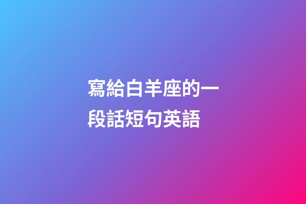 寫給白羊座的一段話短句英語-第1張-星座運勢-玄機派