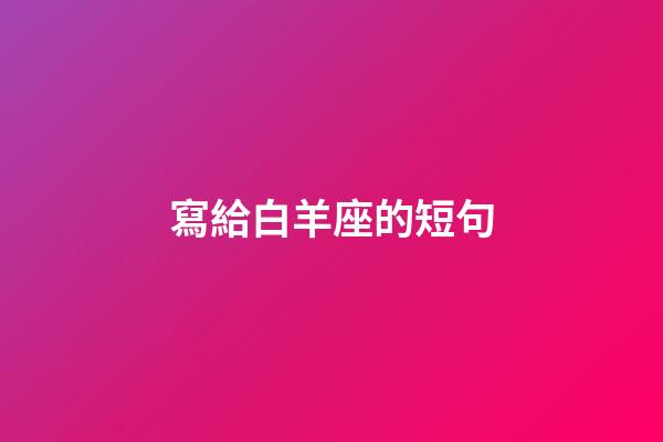 寫給白羊座的短句-第1張-星座運勢-玄機派