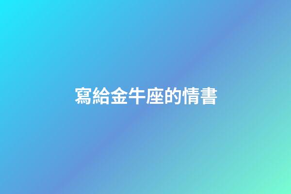 寫給金牛座的情書-第1張-星座運勢-玄機派
