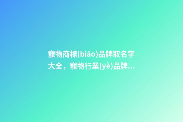 寵物商標(biāo)品牌取名字大全，寵物行業(yè)品牌商標(biāo)怎么起名？