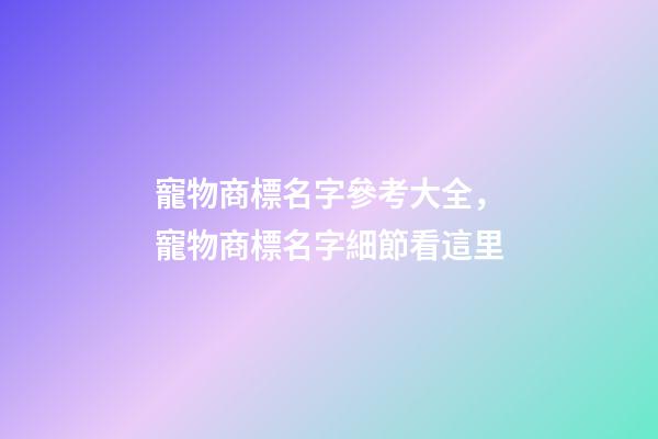 寵物商標名字參考大全，寵物商標名字細節看這里-第1張-商標起名-玄機派