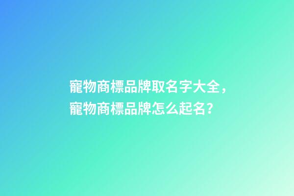 寵物商標品牌取名字大全，寵物商標品牌怎么起名？