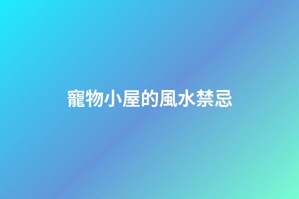 寵物小屋的風水禁忌