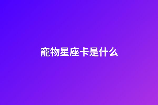 寵物星座卡是什么-第1張-星座運勢-玄機派