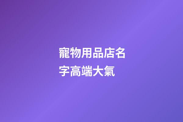 寵物用品店名字高端大氣