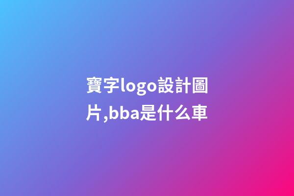 寶字logo設計圖片,bba是什么車-第1張-觀點-玄機派