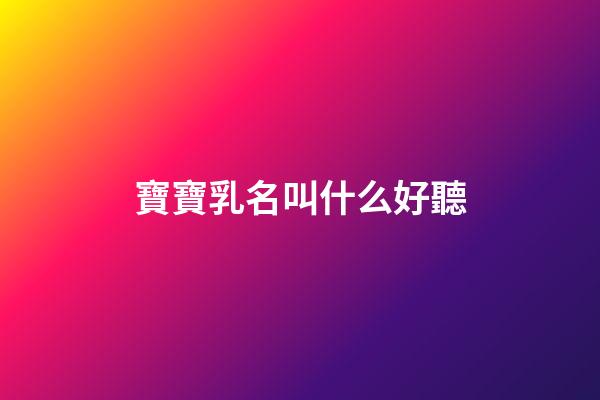 寶寶乳名叫什么好聽(100個好聽到爆的乳名屬虎)-第1張-寶寶起名-玄機派